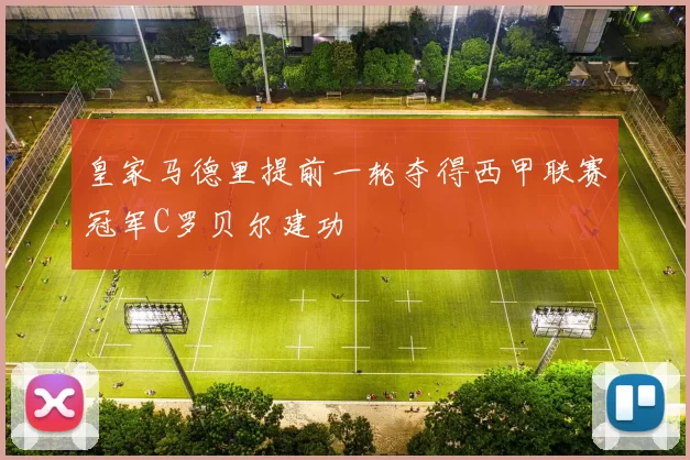 皇家马德里提前一轮夺得西甲联赛冠军C罗贝尔建功