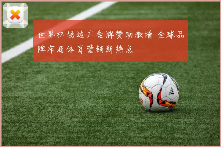 世界杯场边广告牌赞助激增 全球品牌布局体育营销新热点