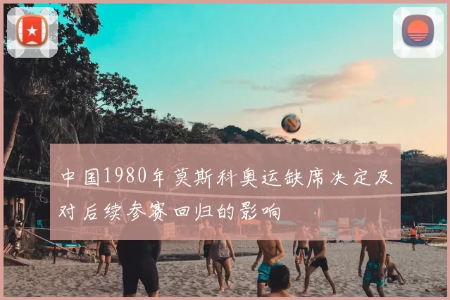 中国1980年莫斯科奥运缺席决定及对后续参赛回归的影响