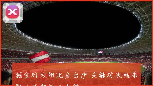 掘金对太阳比分出炉 关键对决结果影响西部排名走势