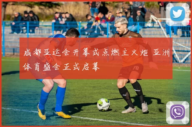 成都亚运会开幕式点燃主火炬 亚洲体育盛会正式启幕