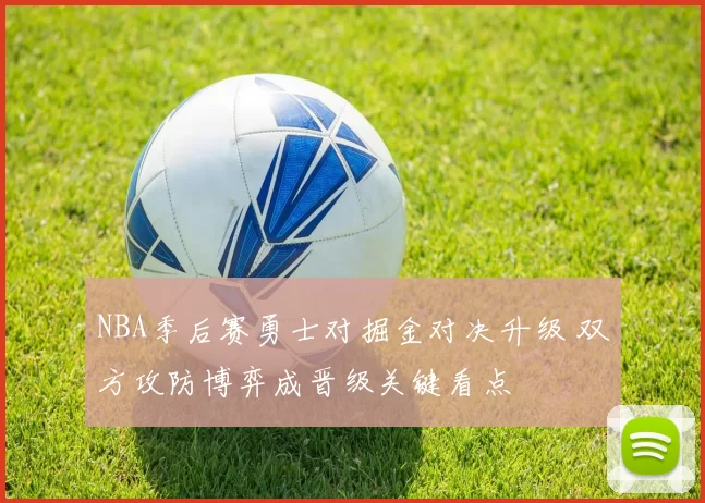 NBA季后赛勇士对掘金对决升级 双方攻防博弈成晋级关键看点