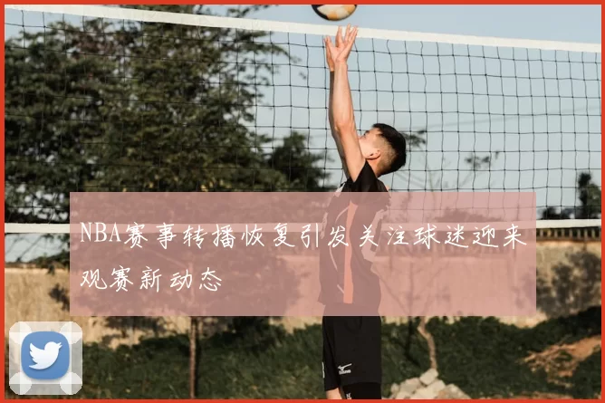 NBA赛事转播恢复引发关注球迷迎来观赛新动态