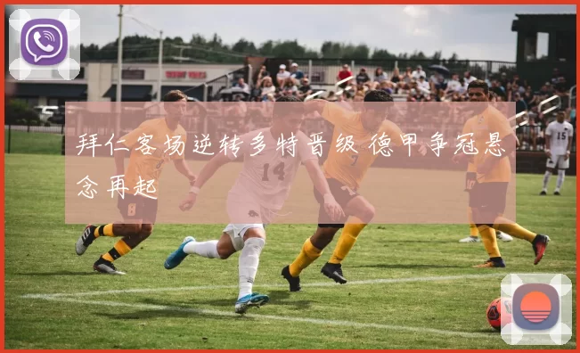 拜仁客场逆转多特晋级 德甲争冠悬念再起