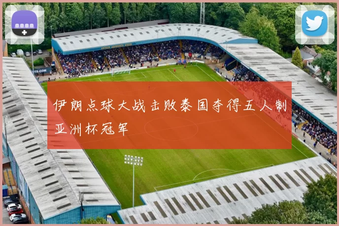 伊朗点球大战击败泰国夺得五人制亚洲杯冠军