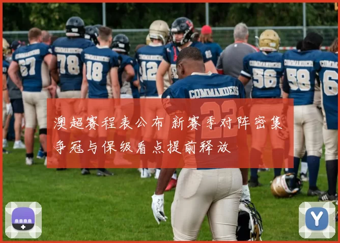 澳超赛程表公布 新赛季对阵密集 争冠与保级看点提前释放