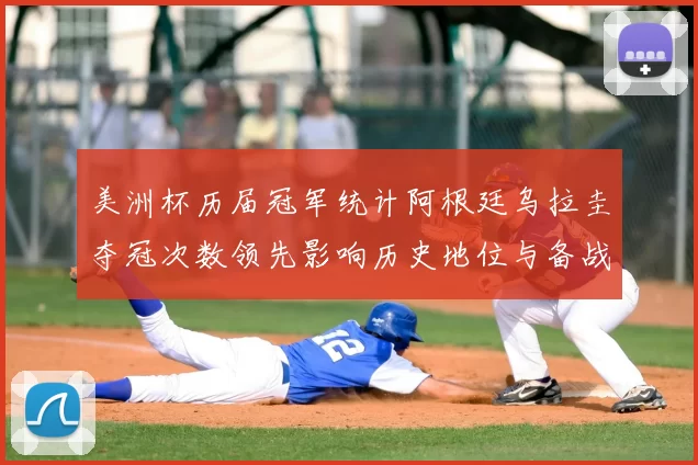 美洲杯历届冠军统计阿根廷乌拉圭夺冠次数领先影响历史地位与备战