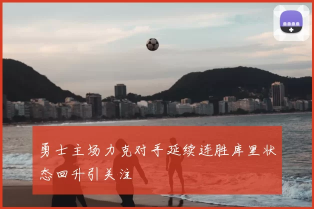 勇士主场力克对手延续连胜库里状态回升引关注