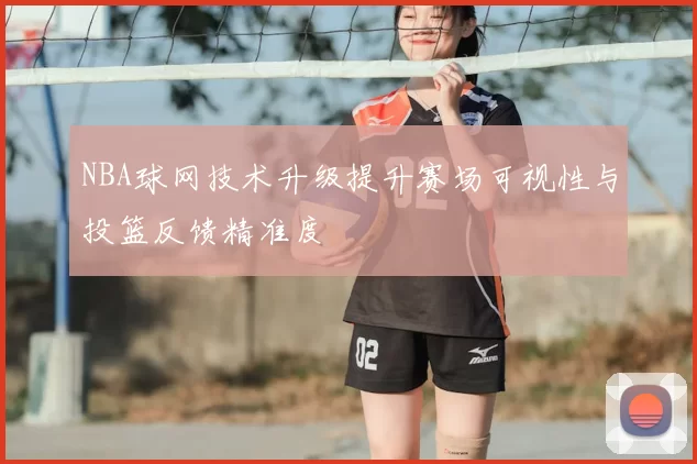 NBA球网技术升级提升赛场可视性与投篮反馈精准度