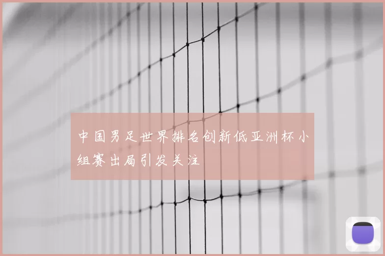 中国男足世界排名创新低亚洲杯小组赛出局引发关注
