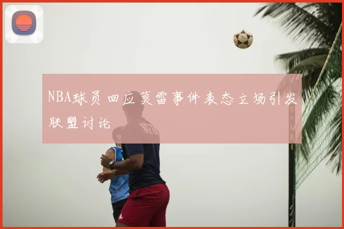 NBA球员回应莫雷事件表态立场引发联盟讨论
