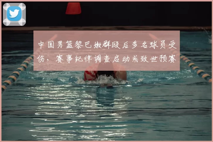 中国男篮黎巴嫩群殴后多名球员受伤，赛事纪律调查启动或致世预赛资格影响