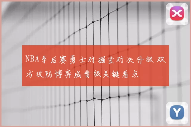 NBA季后赛勇士对掘金对决升级 双方攻防博弈成晋级关键看点