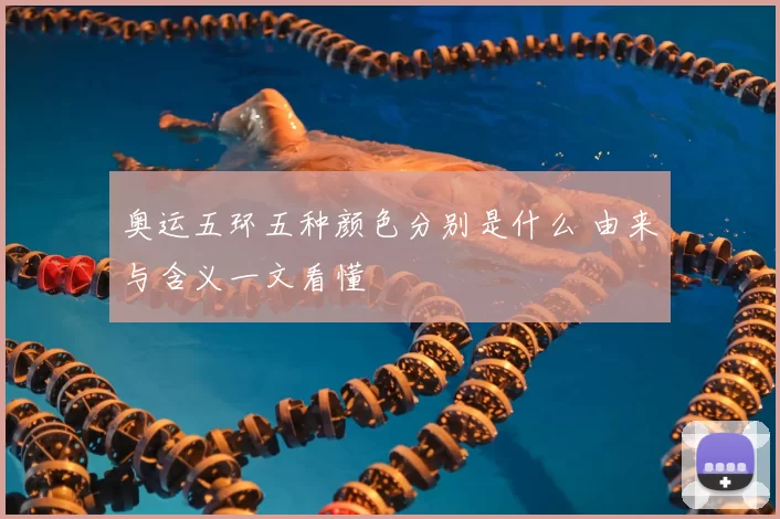 奥运五环五种颜色分别是什么 由来与含义一文看懂