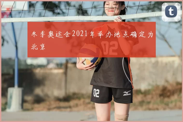 冬季奥运会2021年举办地点确定为北京