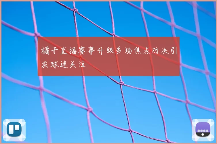 橘子直播赛事升级多场焦点对决引发球迷关注