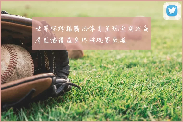 世界杯转播腾讯体育呈现全场次高清直播覆盖多终端观赛渠道