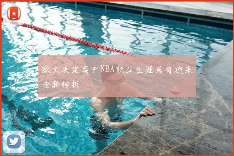 欧文决定离开NBA职业生涯或将迎来全新转折