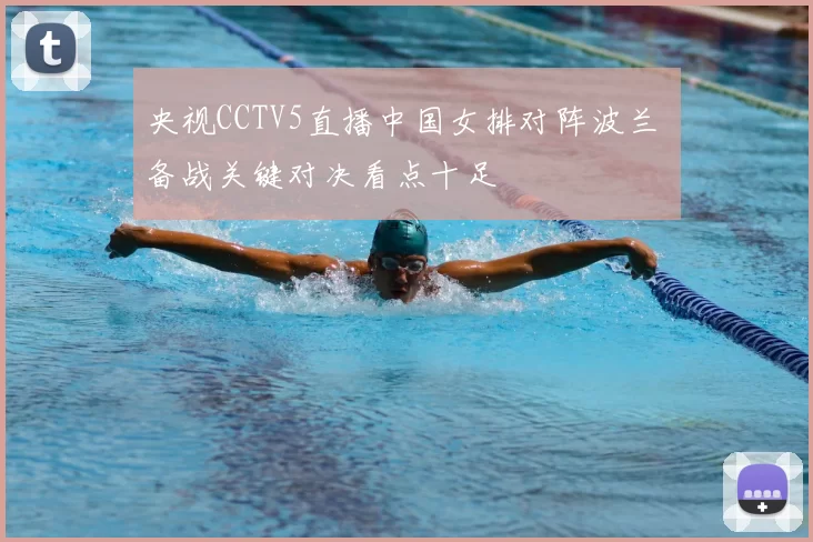 央视CCTV5直播中国女排对阵波兰 备战关键对决看点十足