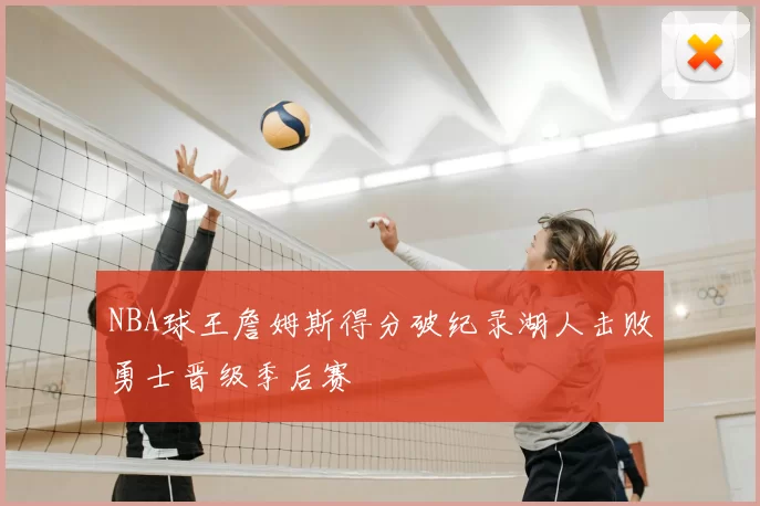 NBA球王詹姆斯得分破纪录湖人击败勇士晋级季后赛