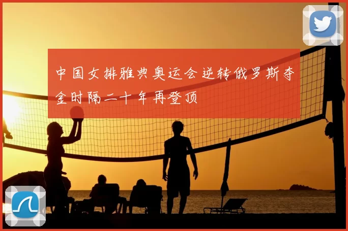 中国女排雅典奥运会逆转俄罗斯夺金时隔二十年再登顶