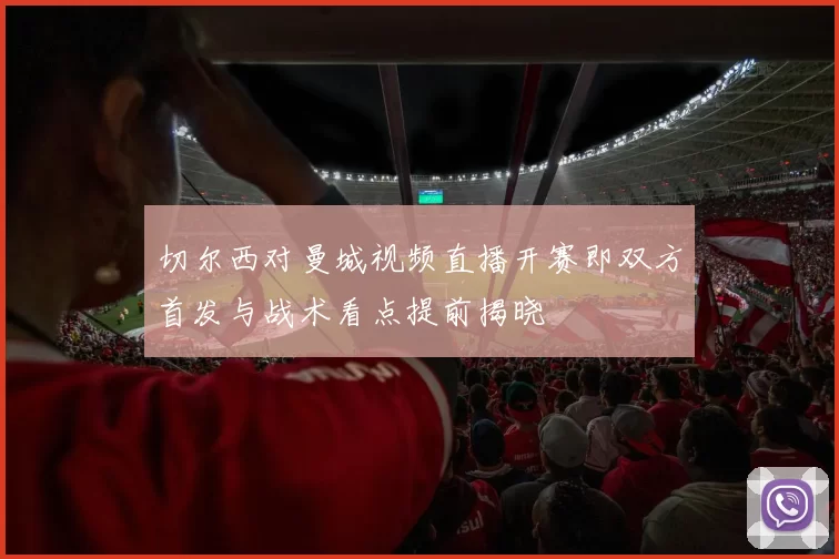 切尔西对曼城视频直播开赛即双方首发与战术看点提前揭晓