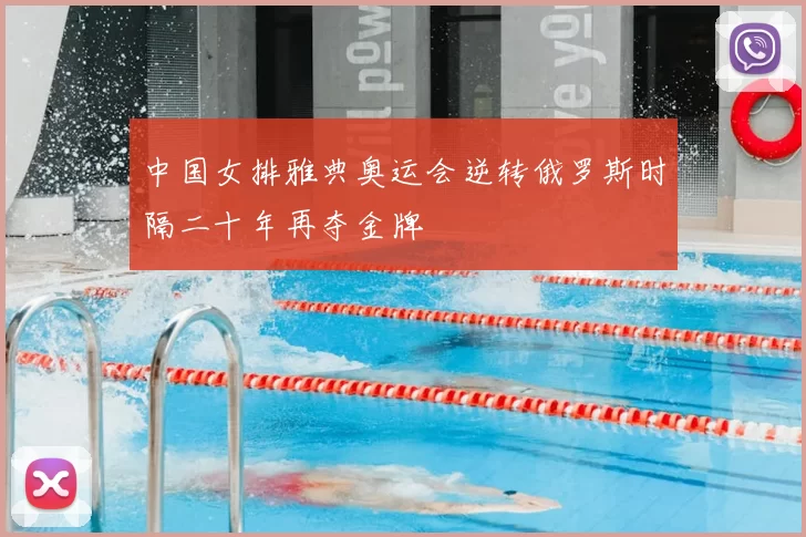 中国女排雅典奥运会逆转俄罗斯时隔二十年再夺金牌