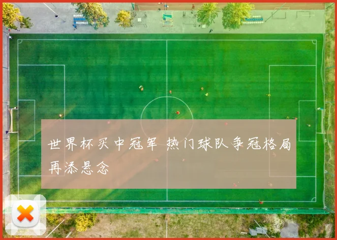 世界杯买中冠军 热门球队争冠格局再添悬念