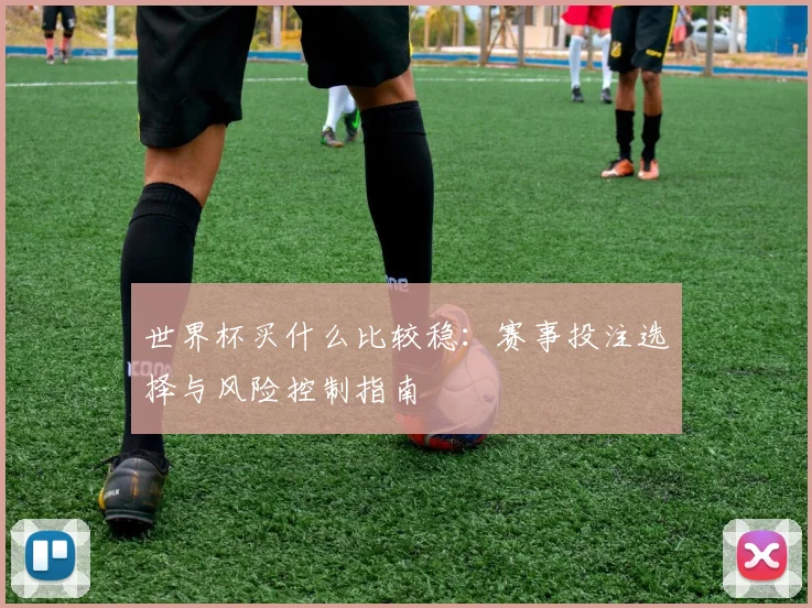 世界杯买什么比较稳:赛事投注选择与风险控制指南