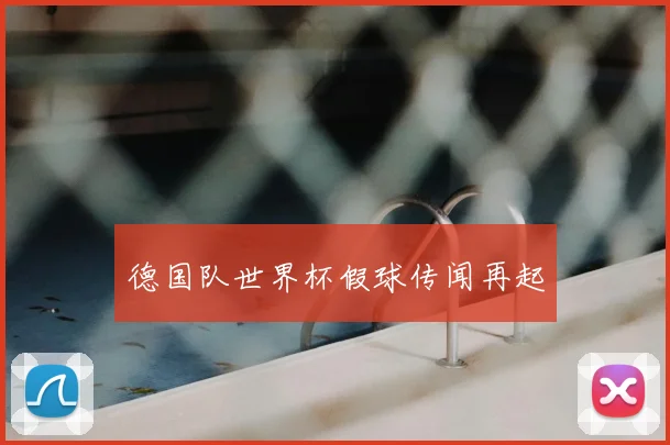 德国队世界杯假球传闻再起