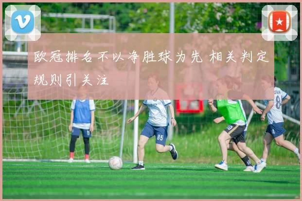 欧冠排名不以净胜球为先 相关判定规则引关注