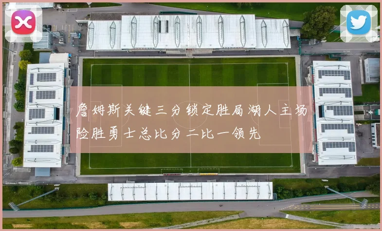 詹姆斯关键三分锁定胜局湖人主场险胜勇士总比分二比一领先