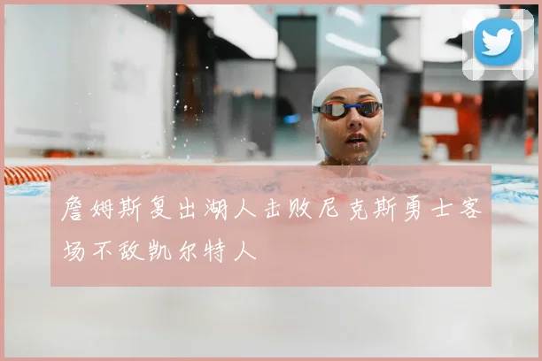 詹姆斯复出湖人击败尼克斯勇士客场不敌凯尔特人
