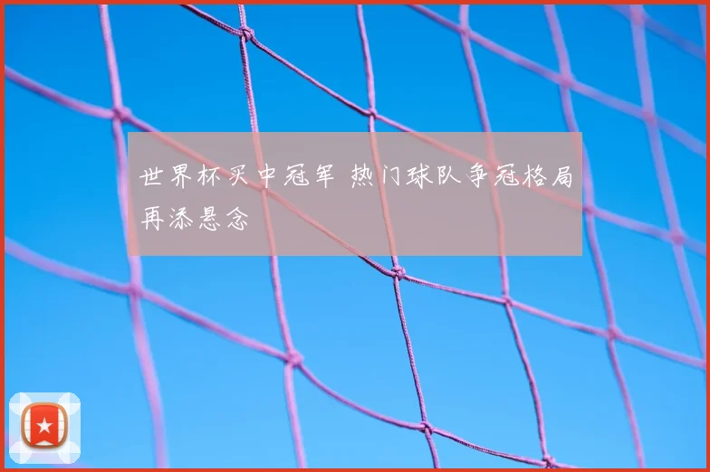 世界杯买中冠军 热门球队争冠格局再添悬念