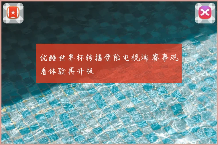 优酷世界杯转播登陆电视端 赛事观看体验再升级