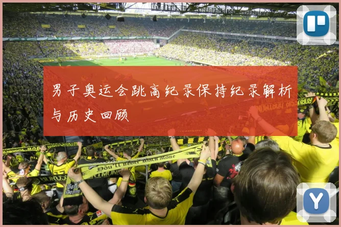 男子奥运会跳高纪录保持纪录解析与历史回顾