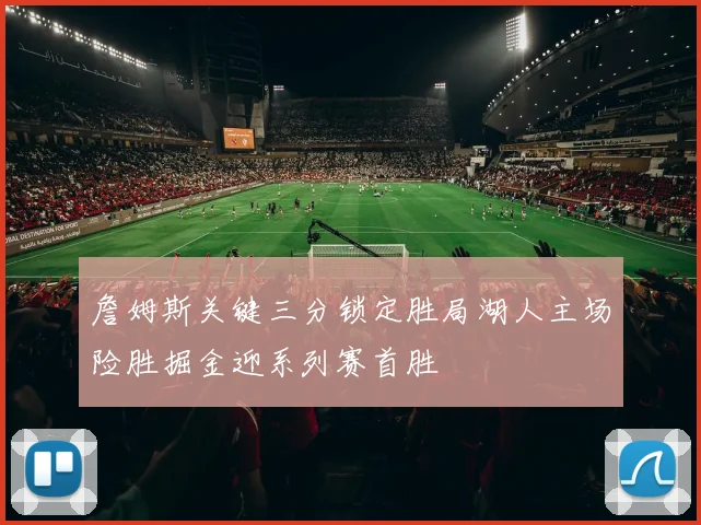 詹姆斯关键三分锁定胜局湖人主场险胜掘金迎系列赛首胜