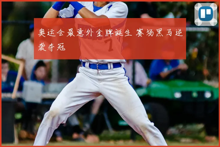 奥运会最意外金牌诞生 赛场黑马逆袭夺冠