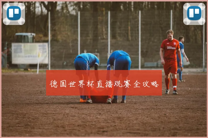 德国世界杯直播观赛全攻略